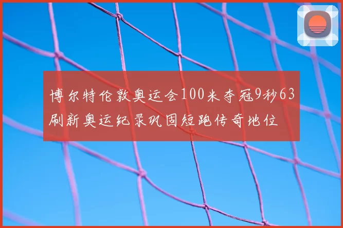 博尔特伦敦奥运会100米夺冠9秒63刷新奥运纪录巩固短跑传奇地位