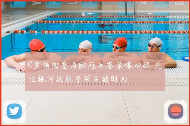 C罗领衔皇马欧冠决赛录像回顾 见证银河战舰夺冠关键时刻