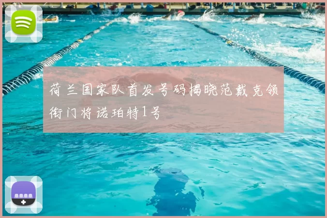 荷兰国家队首发号码揭晓范戴克领衔门将诺珀特1号