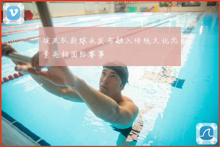 埃及队新球衣发布融入传统文化元素亮相国际赛事