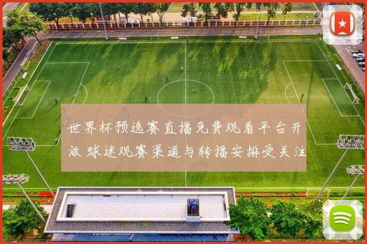 世界杯预选赛直播免费观看平台开放 球迷观赛渠道与转播安排受关注