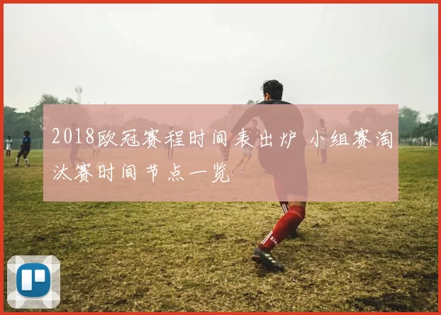 2018欧冠赛程时间表出炉 小组赛淘汰赛时间节点一览