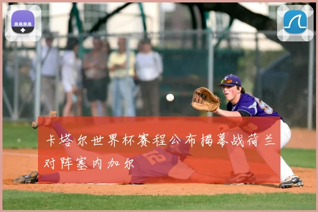 卡塔尔世界杯赛程公布揭幕战荷兰对阵塞内加尔