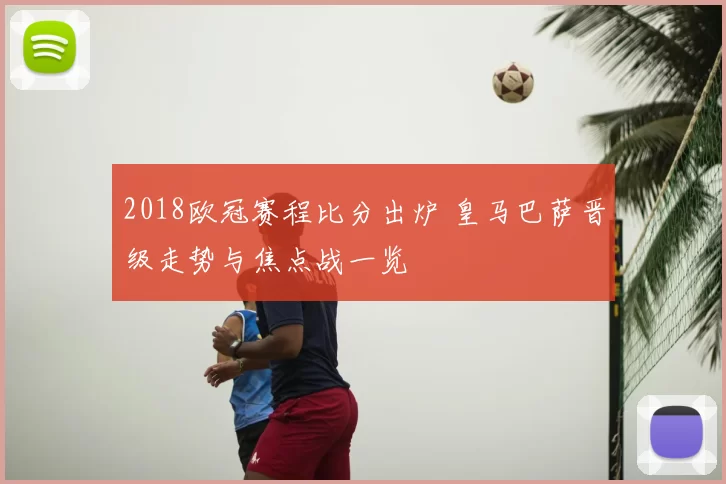 2018欧冠赛程比分出炉 皇马巴萨晋级走势与焦点战一览