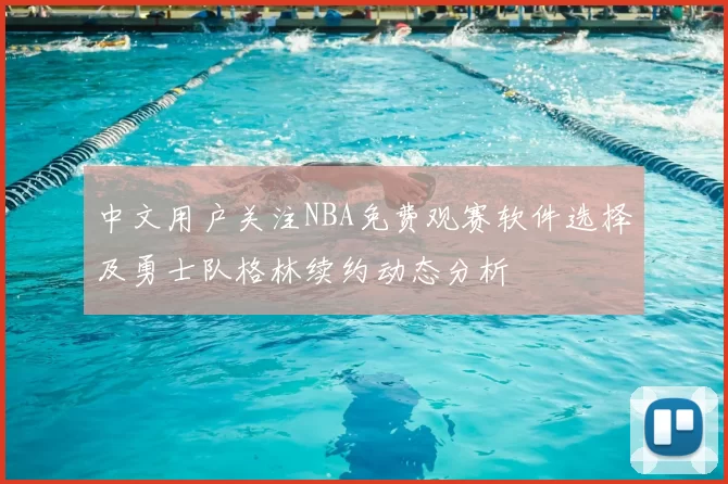 中文用户关注NBA免费观赛软件选择及勇士队格林续约动态分析