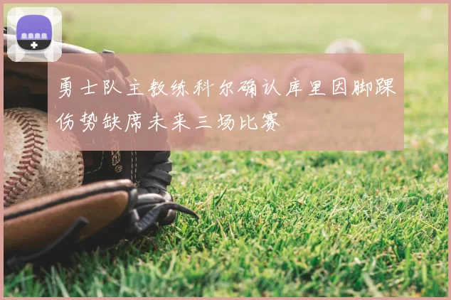 勇士队主教练科尔确认库里因脚踝伤势缺席未来三场比赛