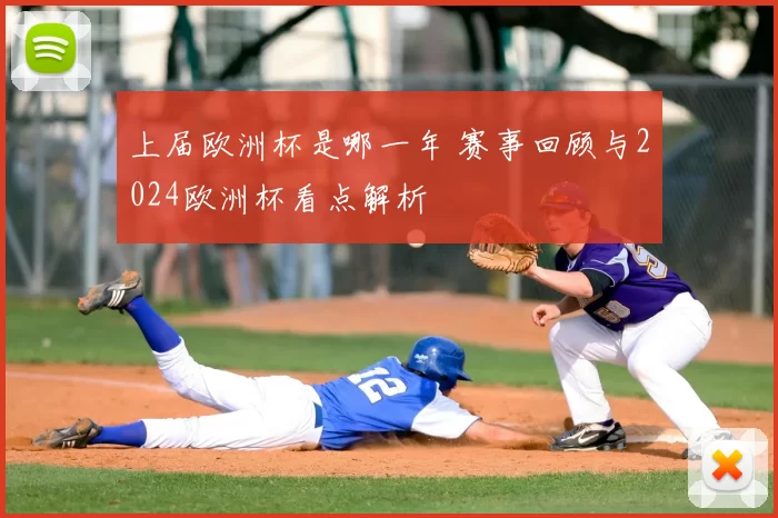 上届欧洲杯是哪一年 赛事回顾与2024欧洲杯看点解析