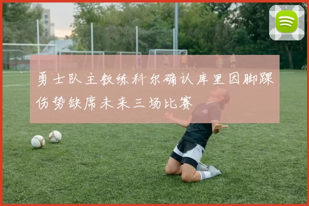 勇士队主教练科尔确认库里因脚踝伤势缺席未来三场比赛