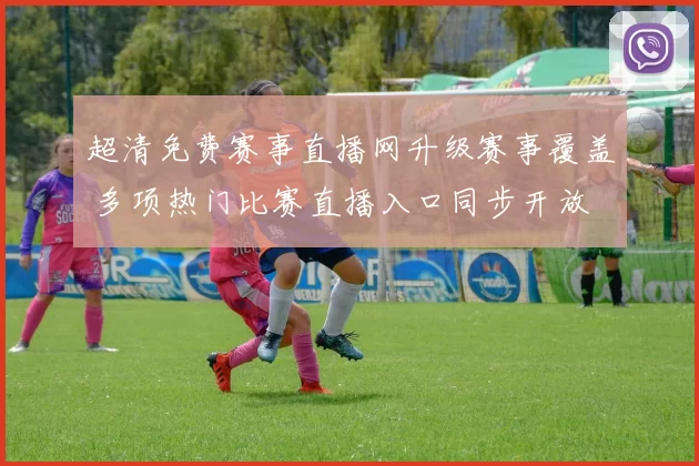 超清免费赛事直播网升级赛事覆盖 多项热门比赛直播入口同步开放