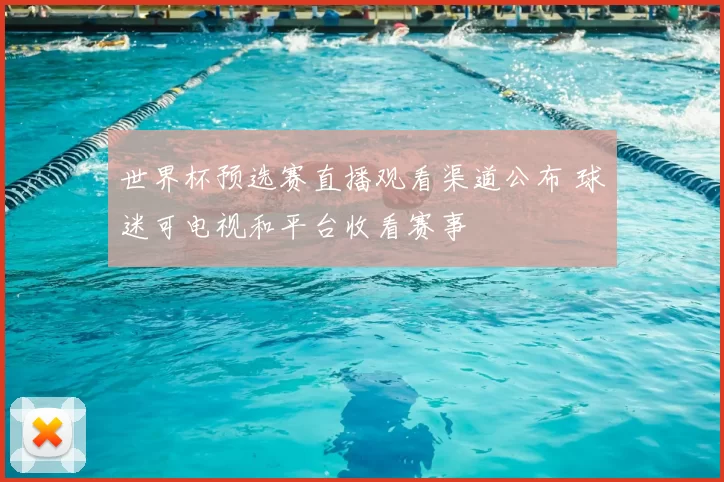 世界杯预选赛直播观看渠道公布 球迷可电视和平台收看赛事