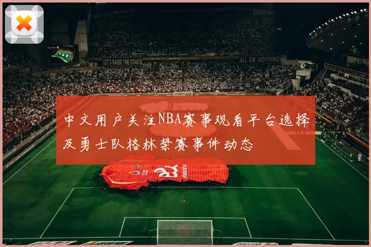 中文用户关注NBA赛事观看平台选择及勇士队格林禁赛事件动态