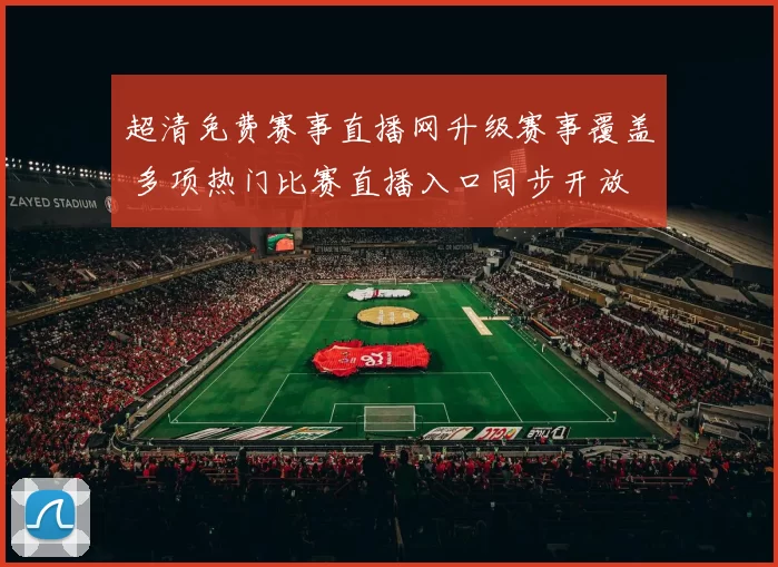 超清免费赛事直播网升级赛事覆盖 多项热门比赛直播入口同步开放