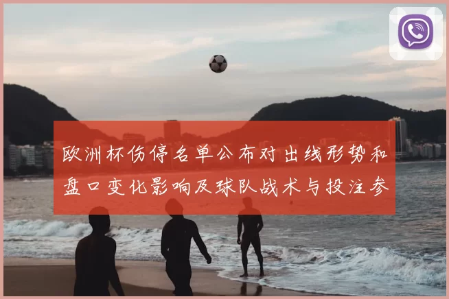 欧洲杯伤停名单公布对出线形势和盘口变化影响及球队战术与投注参考