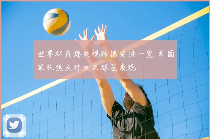 世界杯直播央视转播安排一览 看国家队焦点对决及球星表现